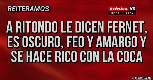 Placas Rojas - A Ritondo le dicen fernet, es oscuro, feo y amargo y se hace rico con la coca