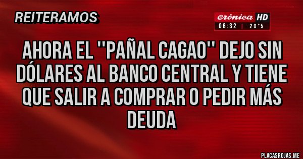 Placas Rojas - Ahora el ''pañal cagao'' dejo sin dólares al banco central y tiene que salir a comprar o pedir más deuda