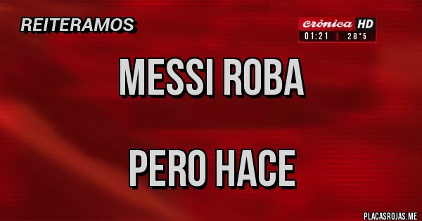 Placas Rojas - MESSI ROBA
PERO HACE Placas Rojas - MESSI ROBA
PERO HACE