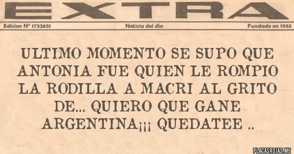 Placas Rojas - ULTIMO MOMENTO SE SUPO QUE ANTONIA FUE QUIEN LE ROMPIO LA RODILLA A MACRI AL GRITO DE... QUIERO QUE GANE ARGENTINA¡¡¡ QUEDATEE .. 