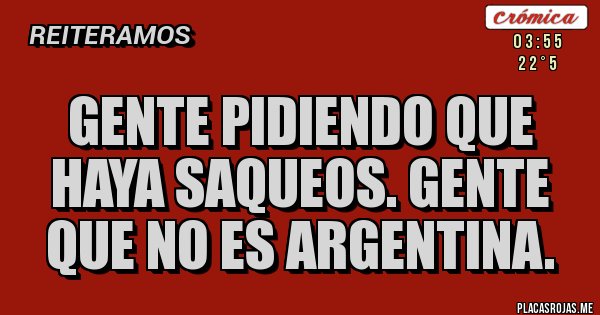 Placas Rojas - Gente pidiendo que haya saqueos. Gente que no es argentina.