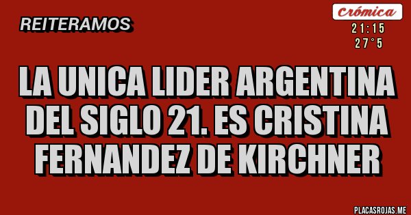 Placas Rojas - LA UNICA LIDER ARGENTINA DEL SIGLO 21. ES CRISTINA FERNANDEZ DE KIRCHNER 