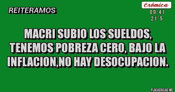 Placas Rojas - MACRI SUBIO LOS SUELDOS, TENEMOS POBREZA CERO, BAJO LA INFLACION,NO HAY DESOCUPACION.