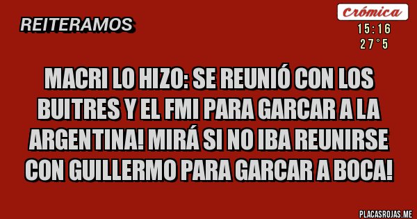 Placas Rojas -  MACRI LO HIZO: SE REUNIÓ CON LOS BUITRES Y EL FMI PARA GARCAR A LA ARGENTINA! MIRÁ SI NO IBA REUNIRSE CON GUILLERMO PARA GARCAR A BOCA!