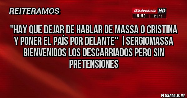 Placas Rojas - ''Hay que dejar de hablar de Massa o Cristina 
y poner el país por delante'' |SergioMassa
Bienvenidos los descarriados pero sin pretensiones