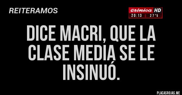 Placas Rojas - Dice Macri, que la clase media se le insinuó. 