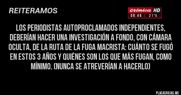Placas Rojas - Los periodistas autoproclamados independientes, deberían hacer una investigación a fondo, con cámara oculta, de la Ruta de la Fuga Macrista: cuánto se fugó en estos 3 años y quiénes son los que más fugan, como mínimo. (Nunca se atreverían a hacerlo)