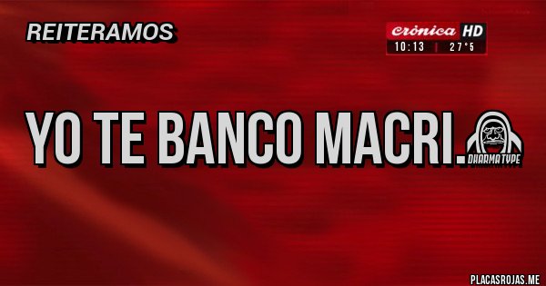 Placas Rojas - Yo te banco Macri.&#9829;