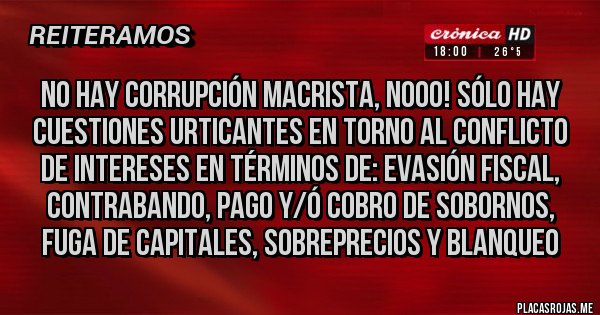 Placas Rojas - No hay corrupción macrista, nooo! Sólo hay cuestiones urticantes en torno al conflicto de intereses en términos de: evasión fiscal, contrabando, pago y/ó cobro de sobornos, fuga de capitales, sobreprecios y blanqueo