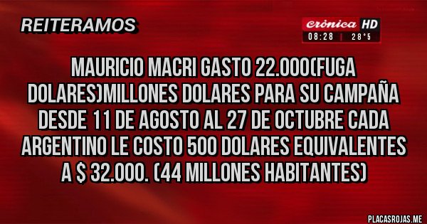 Placas Rojas - MAURICIO MACRI GASTO 22.000(FUGA DOLARES)MILLONES DOLARES PARA SU CAMPAÑA DESDE 11 DE AGOSTO AL 27 DE OCTUBRE CADA ARGENTINO LE COSTO 500 DOLARES EQUIVALENTES A $ 32.000. (44 MILLONES HABITANTES)