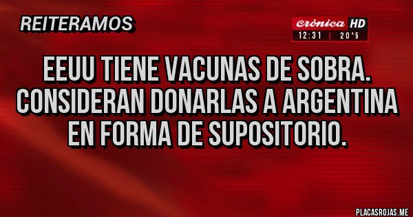Placas Rojas - EEUU TIENE VACUNAS DE SOBRA. CONSIDERAN DONARLAS A ARGENTINA EN FORMA DE SUPOSITORIO.
