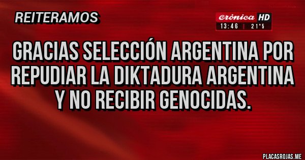 Placas Rojas - GRACIAS SELECCIÓN ARGENTINA POR REPUDIAR LA DIKTADURA ARGENTINA Y NO RECIBIR GENOCIDAS. Placas Rojas - GRACIAS SELECCIÓN ARGENTINA POR REPUDIAR LA DIKTADURA ARGENTINA Y NO RECIBIR GENOCIDAS.