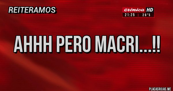 Placas Rojas - Ahhh Pero Macri...!!