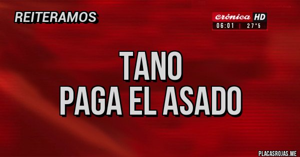 Placas Rojas - TANO
PAGA EL ASADO