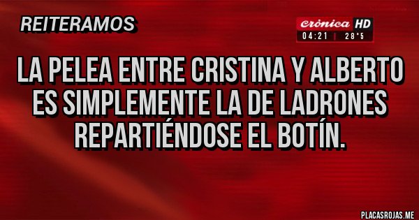 Placas Rojas - La pelea entre Cristina y Alberto es simplemente la de ladrones repartiéndose el botín.