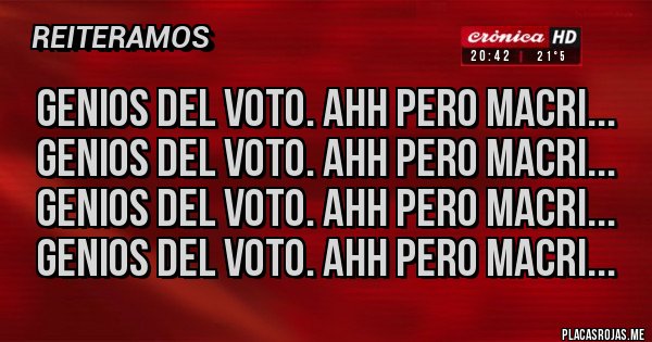 Placas Rojas - Genios del voto. Ahh pero macri... genios del voto. Ahh pero macri...
Genios del voto. Ahh pero macri...
Genios del voto. Ahh pero macri...