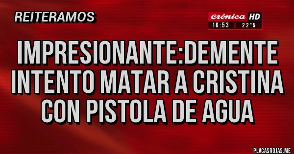 Placas Rojas - Impresionante:demente intento matar a Cristina con pistola de agua