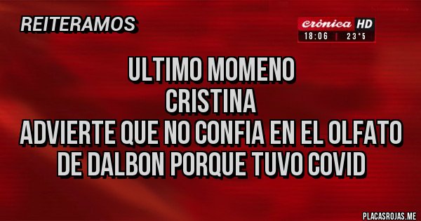 Placas Rojas - Ultimo momeno
Cristina 
Advierte que no confia en el olfato de Dalbon porque tuvo covid