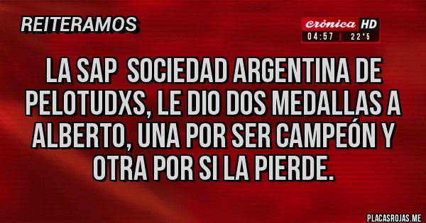 Placas Rojas - La sap  sociedad argentina de pelotudxs, le dio dos medallas a Alberto, una por ser campeón y otra por si la pierde.