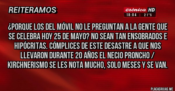 Placas Rojas - ¿Porque los del Móvil no le preguntan a la gente que se celebra hoy 25 de mayo? no sean tan ensobrados e hipócritas. Cómplices de este desastre a que nos llevaron durante 20 Años el Necio Proncho / Kirchnerismo Se Les Nota Mucho, solo meses y se van.