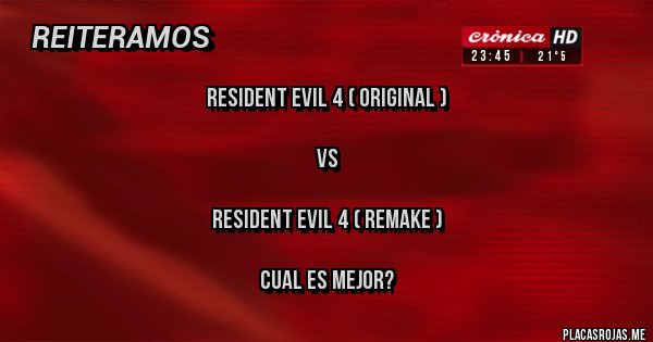 Placas Rojas - Resident Evil 4 ( original ) 

Vs 

Resident Evil 4 ( Remake ) 

Cual es mejor? 