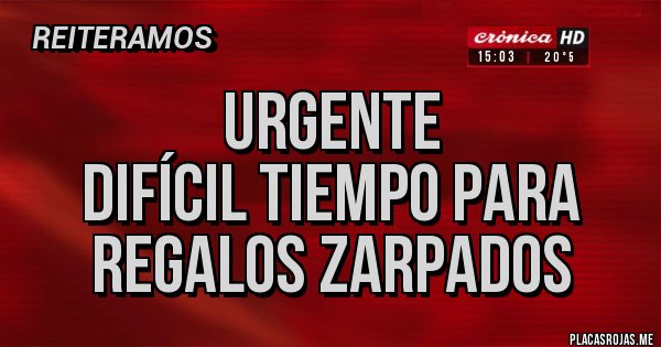 Placas Rojas - Urgente
Difícil tiempo para Regalos Zarpados 