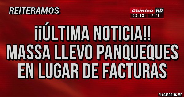 Placas Rojas - ¡¡ÚLTIMA NOTICIA!!
MASSA LLEVO PANQUEQUES EN LUGAR DE FACTURAS Placas Rojas - ¡¡ÚLTIMA NOTICIA!!
MASSA LLEVO PANQUEQUES EN LUGAR DE FACTURAS