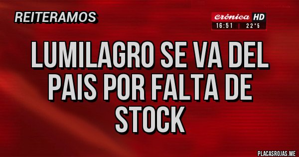 Placas Rojas - LUMILAGRO SE VA DEL PAIS POR FALTA DE STOCK