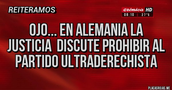 Placas Rojas - Ojo... En Alemania la justicia  discute prohibir al partido ultraderechista 