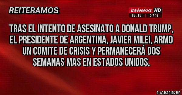 Placas Rojas - Tras el intento de asesinato a Donald Trump, el Presidente de Argentina, Javier Milei, armo un comite de crisis y permanecerá dos semanas mas en Estados Unidos.