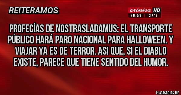 Placas Rojas - profecías de nostrasladamus: el transporte público hará paro nacional para halloween. y viajar ya es de terror. asi que, si el diablo existe, parece que tiene sentido del humor.   