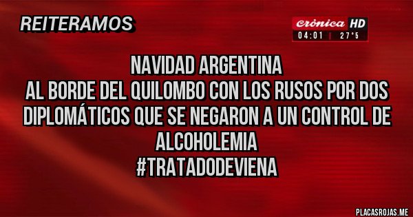 Placas Rojas - NAVIDAD ARGENTINA
AL BORDE DEL QUILOMBO CON LOS RUSOS POR DOS DIPLOMÁTICOS QUE SE NEGARON A UN CONTROL DE ALCOHOLEMIA
#tratadodeviena Placas Rojas - NAVIDAD ARGENTINA
AL BORDE DEL QUILOMBO CON LOS RUSOS POR DOS DIPLOMÁTICOS QUE SE NEGARON A UN CONTROL DE ALCOHOLEMIA
#tratadodeviena