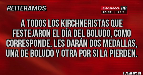 Placas Rojas - A todos los kirchneristas que festejaron el día del boludo, como corresponde, les darán dos medallas, una de boludo y otra por si la pierden.