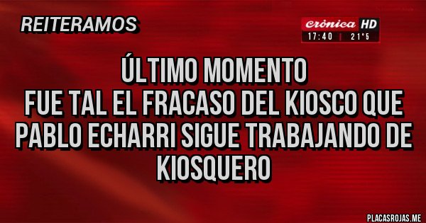 Placas Rojas - Último momento 
Fue tal el fracaso del kiosco que Pablo echarri sigue trabajando de kiosquero