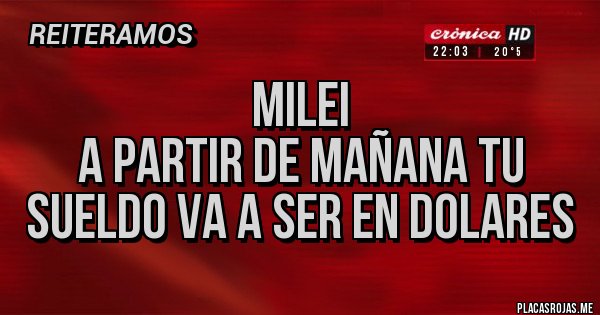 Placas Rojas - Milei
A partir de mañana tu sueldo va a ser en dolares