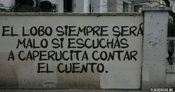 Placas Rojas - El lobo siempre será malo si escuchás 
a caperucita contar el cuento.