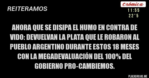 Placas Rojas -   Ahora que se disipa el humo en contra De Vido: DEVUELVAN LA PLATA QUE LE ROBARON AL PUEBLO ARGENTINO DURANTE ESTOS 18 MESES CON LA MEGADEVALUACIÓN DEL 100% DEL GOBIERNO PRO-CAMBIEMOS. 