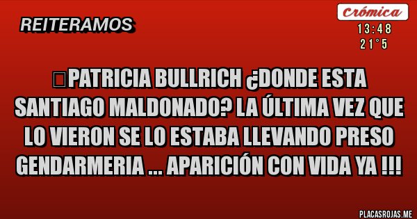 Placas Rojas -  &#8206;Patricia Bullrich ¿Donde esta Santiago Maldonado? la última vez que lo vieron se lo estaba llevando preso Gendarmeria ... Aparición con vida ya !!!