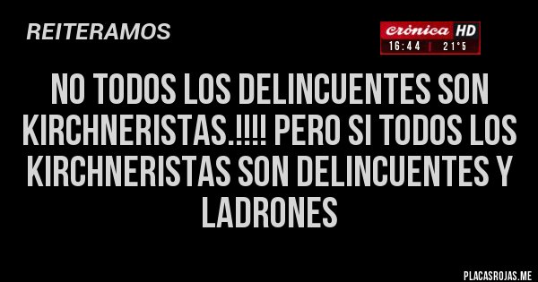 Placas Rojas - No todos los delincuentes son kirchneristas.!!!! Pero si todos los kirchneristas son delincuentes y ladrones