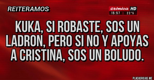 Placas Rojas - KUKA, SI ROBASTE, SOS UN LADRON, PERO SI NO Y APOYAS A CRISTINA, SOS UN BOLUDO.