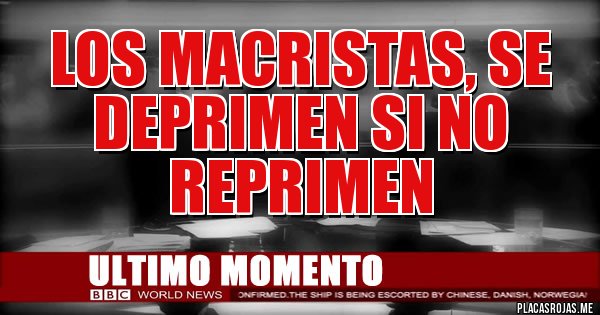 Placas Rojas - Los MACRISTAS, se deprimen si no reprimen 