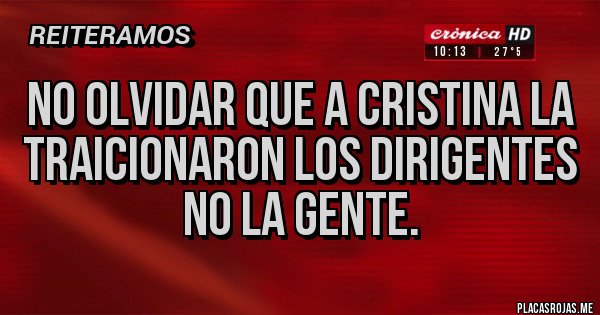 Placas Rojas - No olvidar que a Cristina la traicionaron los dirigentes
 NO la gente.