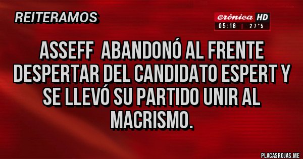 Placas Rojas - Asseff  abandonó al Frente Despertar del candidato Espert y se llevó su partido UNIR al Macrismo.