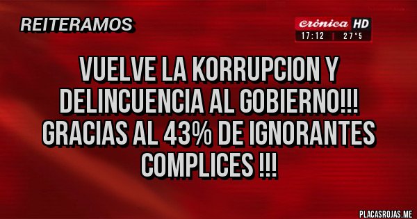 Placas Rojas - vuelve la korrupcion y delincuencia al gobierno!!!
gracias al 43% de ignorantes complices !!!
