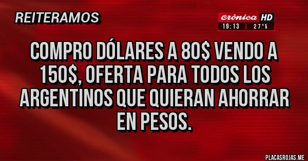 Placas Rojas - COMPRO DÓLARES A 80$ VENDO A 150$, OFERTA PARA TODOS LOS ARGENTINOS QUE QUIERAN AHORRAR EN PESOS.