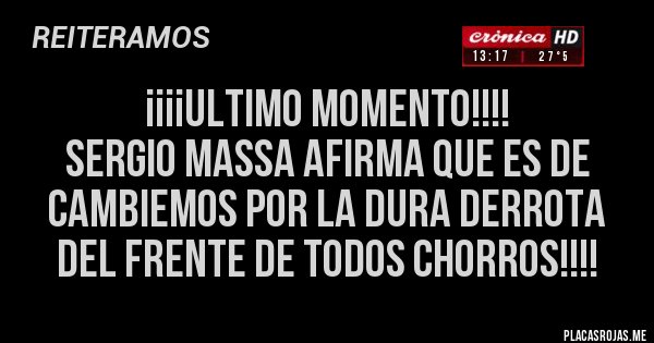 Placas Rojas - ¡¡¡¡ULTIMO MOMENTO!!!!
SERGIO MASSA AFIRMA QUE ES DE CAMBIEMOS POR LA DURA DERROTA DEL FRENTE DE TODOS CHORROS!!!!