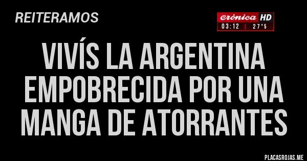 Placas Rojas - VIVÍS LA ARGENTINA EMPOBRECIDA POR UNA MANGA DE ATORRANTES