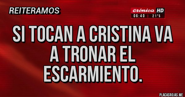 Placas Rojas - SI TOCAN A CRISTINA VA A TRONAR EL ESCARMIENTO. Placas Rojas - SI TOCAN A CRISTINA VA A TRONAR EL ESCARMIENTO.