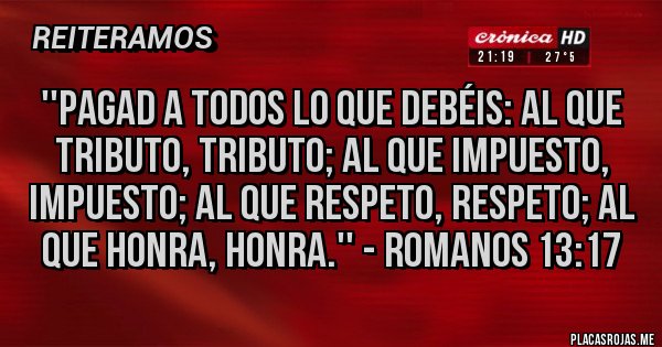 Placas Rojas - ''Pagad a todos lo que debéis: al que tributo, tributo; al que impuesto, impuesto; al que respeto, respeto; al que honra, honra.'' - Romanos 13:17
