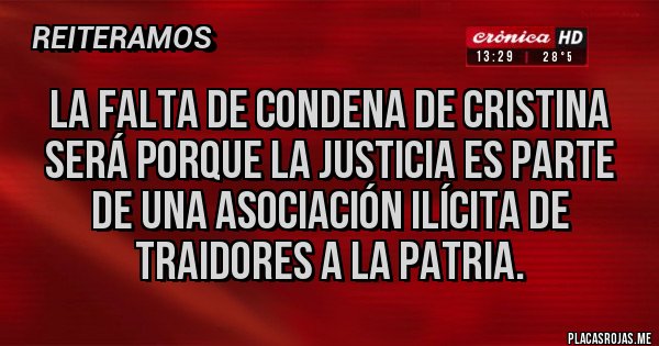 Placas Rojas - La falta de condena de Cristina será porque la justicia es parte de una asociación ilícita de traidores a la patria.